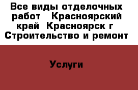 Все виды отделочных работ - Красноярский край, Красноярск г. Строительство и ремонт » Услуги   . Красноярский край